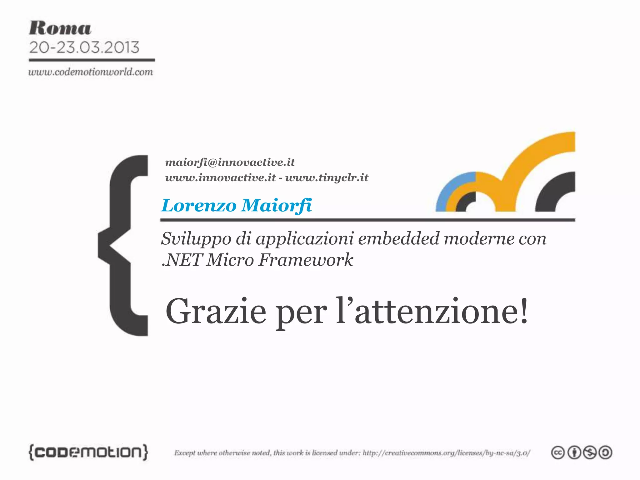 Sviluppo di applicazioni embedded moderne con
.NET Micro Framework
Lorenzo Maiorfi
maiorfi@innovactive.it
www.innovactive.it - www.tinyclr.it
Grazie per l’attenzione!
 