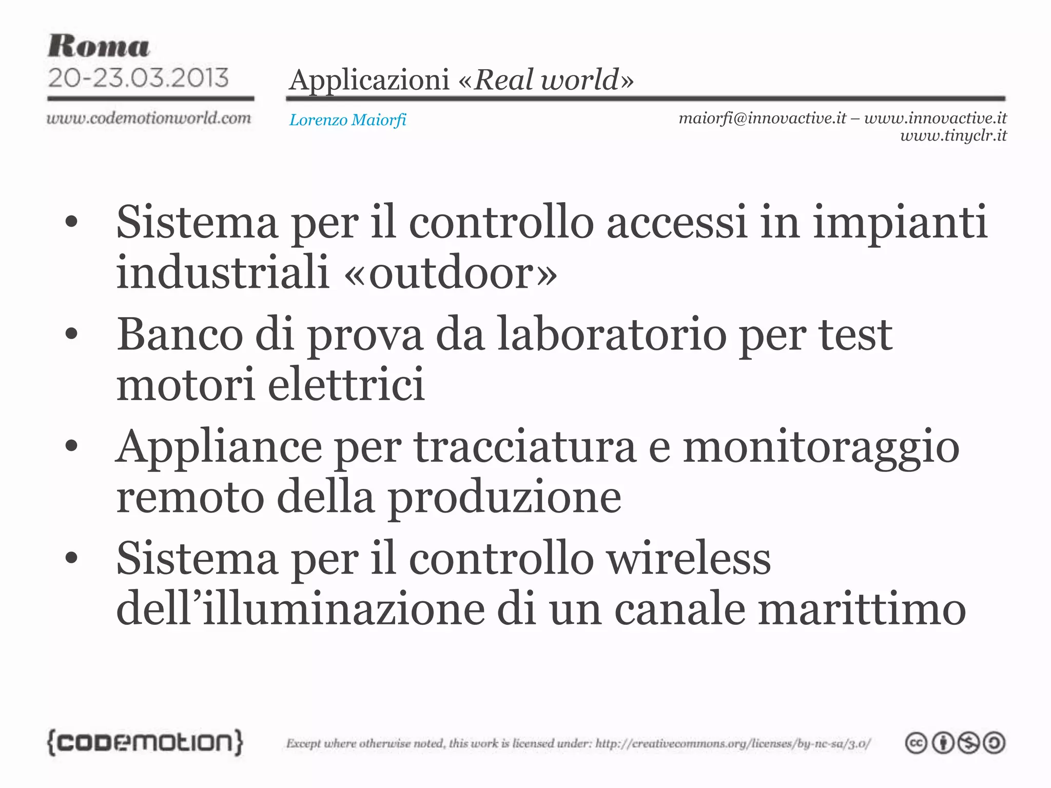 Applicazioni «Real world»
Lorenzo Maiorfi maiorfi@innovactive.it – www.innovactive.it
www.tinyclr.it
• Sistema per il controllo accessi in impianti
industriali «outdoor»
• Banco di prova da laboratorio per test
motori elettrici
• Appliance per tracciatura e monitoraggio
remoto della produzione
• Sistema per il controllo wireless
dell’illuminazione di un canale marittimo
 