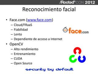 Reconocimiento facial
• Face.com (www.face.com)
  –   Cloud/FRaaS
  –   Fiabilidad
  –   Lento
  –   Dependiente de acceso...