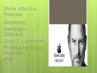 Steve Jobs (La
Película)
Alumnos:
Santiago
Ghirardi
Juan I. Lorenzon
Profesora: Elsa
Molinari
4ºB
 