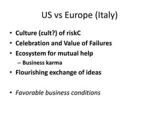 US vs Europe (Italy)
• Culture (cult?) of riskC
• Celebration and Value of Failures
• Ecosystem for mutual help
  – Busine...
