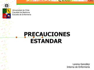 Universidad de Chile Facultad de Medicina Escuela de Enfermería Lorena González   Interna de Enfermería PRECAUCIONES ESTANDAR   