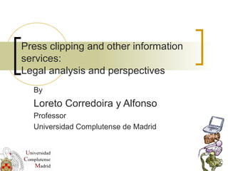 Press clipping and other information
services:
Legal analysis and perspectives
By
Loreto Corredoira y Alfonso
Professor
Universidad Complutense de Madrid
 