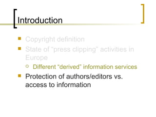 Introduction
 Copyright definition
 State of “press clipping” activities in
Europe
 Different “derived” information ser...