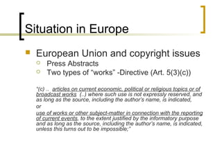 Situation in Europe
 European Union and copyright issues
 Press Abstracts
 Two types of “works” -Directive (Art. 5(3)(c...