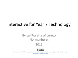 Interactive for Year 7 Technology

       By Lui Fraietta of Loreto
            Normanhurst
                 2011
 