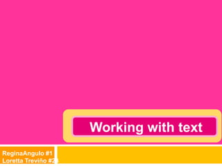 Working with text
ReginaAngulo #1
Loretta Treviño #23
 