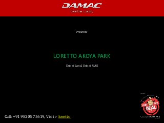 Damac
Presents
Call: +91 98205 75619, Visit :- loretto
LORETTO AKOYA PARK
Dubai Land, Dubai, UAE
 