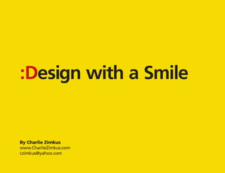 n
:Desig mile
ith a S
w

:Design with a Smile

By Charlie Zimkus
www.CharlieZimkus.com
czimkus@yahoo.com

 