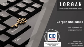 Lorgan use cases
www.lorganglobal.com
ask@lorganglobal.com
Suite 802, Level 8,
55 Clarence Street, Sydney,
NSW 2000, Australia
https://www.cioadvisorapac.com/
magazines/March2019/
Data_Analytics/1
 