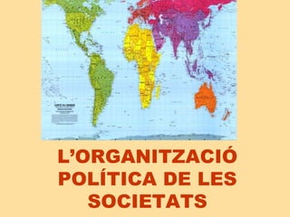 L’ORGANITZACIÓ
POLÍTICA DE LES
   SOCIETATS
 