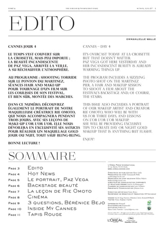 edITO
l’oréal                      the for your information daily                                                       sunday, may 15th − 3




                                                                                               emmanuelle walle

Cannes jour 4                               Cannes – Day 4

Le temps s’est couvert sur                  It’s overcast today at La Croisette
la Croisette, mais peu importe ;            but that doesn’t matter:
la beauté incandescente                     Paz Vega got here yesterday and
de Paz Vega, arrivée la veille,             her incandescent beauty is already
a su réchauffer l’atmosphère.               warming things up.

Au programme : shooting torride             The program includes a sizzling
sur le ponton du Martinez,                  photo shot on the Martinez
séances hair and make-up                    pier, a hair and makeup session
pour tournage d’un film sur                 to shoot a film about the
les coulisses de son Festival,              Festival’s backstage and, of course,
et bien sûr, montée des marches.            the stairs.

Dans ce numéro, découvrez                   This issue also includes a portrait
également le portrait de notre              of our makeup artist and creator
maquilleuse créatrice Rie Omoto,            Rie Omoto, who will be with
qui nous accompagnera pendant               us for three days, and lessons
trois jours, avec ses leçons de             on L’Or L’Or L’Or makeup.
make-up L’Or L’Or L’Or. Elle nous           She will be providing exclusive
dévoilera en exclusivité ses astuces        tips to create day or night gold
pour réaliser un maquillage gold            makeup that is anything but flashy.
jour ou nuit, tout sauf bling-bling.
                                            Enjoy!
Bonne lecture !



sOmmAIRe
                                                              L’Oréal Paris International

Page 3    Edito                                               41 rue Martre 92110 Clichy
                                                              www.lorealcannes.com


Page 4    Hot News                                            Directrice de publication Marie Gulin
                                                              Rédactrice en chef Emmanuelle Walle
                                                              ewalle@dpp.loreal.com

Page 5    Le portrait, Paz Vega                               Rédactrice en chef adjointe
                                                              hhubert@dpp.loreal.com
                                                              directeur de communication corporate
                                                                                                                Hélène Hubert



Page 6    Backstage beauté                                    et relations presse Guerric de Beauregard
                                                              Chargée de communication Laure Foulatier
                                                              Assistante Communication Johanna Geus

Page 7    La leçon de Rie Omoto                               Direction artistique Funny Bones
                                                              Secrétariat de rédaction et traduction ADT International

Page 8    Cinéma                                              Images Sean & Seng, Traverso, Sébastien Calvet, Kenneth Willardt.
                                                              Textes Timai, Stéphane Charbit.

Page 9    3 questions, Bérénice Bejo                          Impression Hémisud
                                                              Photogravure Printmodel                                                 PEFC/10631-1597




Page 10   Inside My Cannes                                    Diffusion fine K.D.
                                                              Marie-Laure Namont – www.kdpresse.com


          Tapis Rouge
                                                              N°4 du 15 Mai 2011 – All rights reserved. ISSN en cours. Dépôt légal à parution.
Page 11                                                       FYI Inside Cannes est une publication quotidienne gratuite éditée par L’Oréal Paris.
 