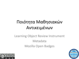 Ποιότητα Μαθησιακών
Αντικειμένων
Learning Object Review Instrument
Metadata
Mozilla Open Badges
 