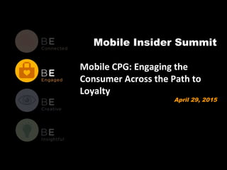Mobile Insider Summit
Mobile CPG: Engaging the
Consumer Across the Path to
Loyalty
April 29, 2015
 