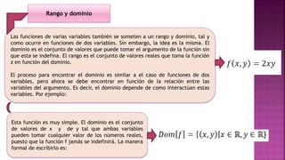 Las funciones de varias variables también se someten a un rango y dominio, tal y
como ocurre en funciones de dos variables...