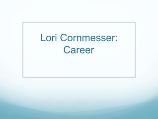 Lori Cornmesser:
Career
 