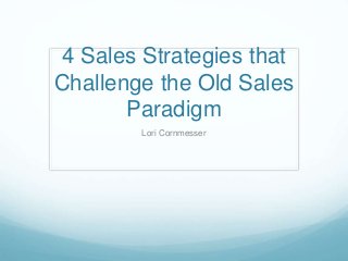 4 Sales Strategies that
Challenge the Old Sales
Paradigm
Lori Cornmesser
 
