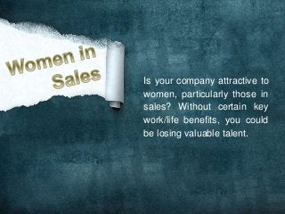 Is your company attractive to 
women, particularly those in 
sales? Without certain key 
work/life benefits, you could 
be losing valuable talent. 
 