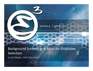 Background Screening: A Must for Employee
Selection
Lorie Hayes, Hire Standard
 