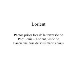 Lorient
Photos prises lors de la traversée de
Port Louis – Lorient, visite de
l’ancienne base de sous marins nazis
 