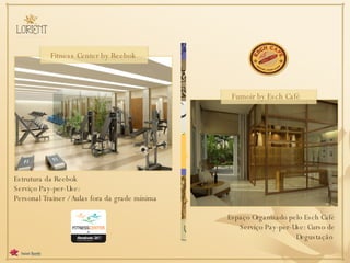 Estrutura da Reebok Serviço Pay-per-Use: Personal Trainer / Aulas fora da grade mínima Espaço Organizado pelo Esch Café Serviço Pay-per-Use: Curso de Degustação  Fitness Center by Reebok  Fumoir by Esch Café  