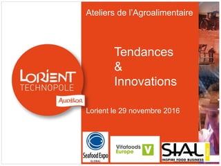 Ateliers de l’Agroalimentaire
Tendances
&
Innovations
Lorient le 29 novembre 2016
 