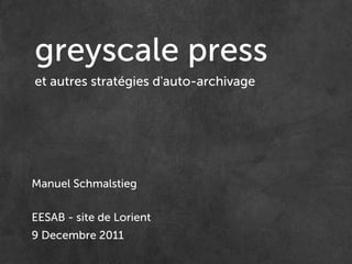 greyscale press
et autres stratégies d'auto-archivage




Manuel Schmalstieg

EESAB - site de Lorient
9 Decembre 2011
 