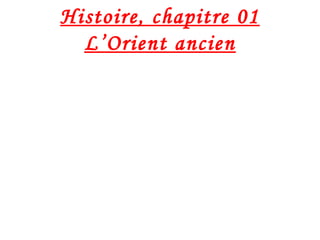 Histoire, chapitre 01
L’Orient ancien
 