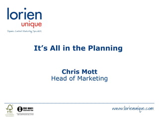 It’s All in the Planning  Chris Mott Head of Marketing 