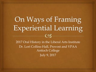 2017 Oral History in the Liberal Arts Institute
Dr. Lori Collins-Hall, Provost and VPAA
Antioch College
July 9, 2017
 