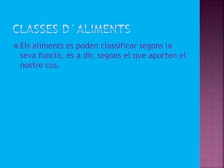  Els aliments es poden classificar segons la
seva funció, és a dir, segons el que aporten el
nostre cos.
 