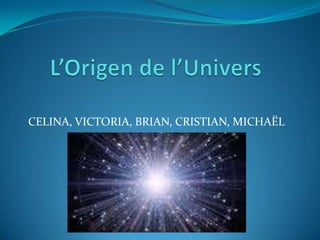 L’Origen de l’Univers  CELINA, VICTORIA, BRIAN, CRISTIAN, MICHAËL 