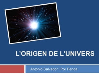L’ORIGEN DE L’UNIVERS
Antonio Salvador i Pol Tienda
 