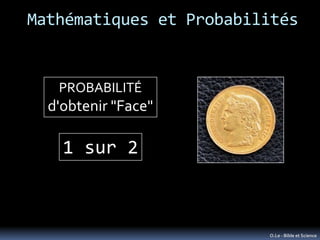 Mathématiques et Probabilités


   PROBABILITÉ
  d'obtenir "Face"

    1 sur 2



                         O.Le - Bible et...