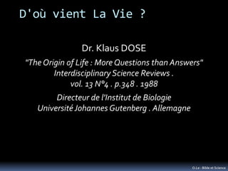 D'où vient La Vie ?

               Dr. Klaus DOSE
"The Origin of Life : More Questions than Answers"
        Interdiscipl...