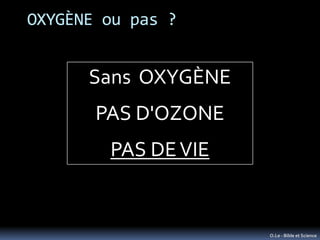 OXYGÈNE ou pas ?


      Sans OXYGÈNE
       PAS D'OZONE
        PAS DE VIE


                     O.Le - Bible et Science
 