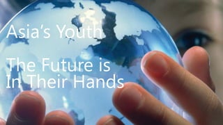Asia’s Youth
The Future is
In Their Hands
 