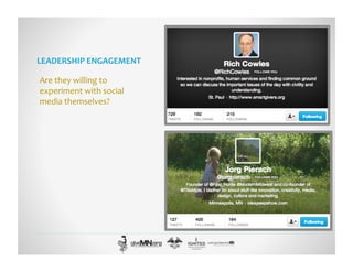 LEADERSHIP	
  ENGAGEMENT	
  
Are	
  they	
  willing	
  to	
  
experiment	
  with	
  social	
  
media	
  themselves?	
  
 