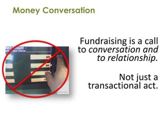 Money Conversation


               Fundraising is a call
              to conversation and
                   to relationship.
                       Not just a
                transactional act.
 