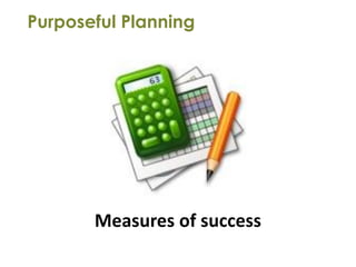 Purposeful Planning




       Measures of success
 