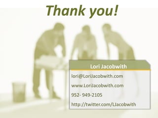 Thank you!


           Lori Jacobwith
   lori@LoriJacobwith.com
   www.LoriJacobwith.com
   952- 949-2105
   http://twitter.com/LJacobwith
 