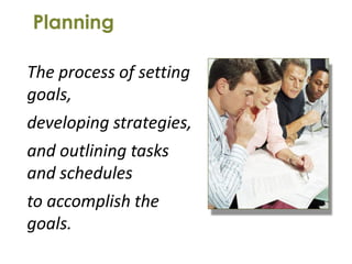 Planning

The process of setting
goals,
developing strategies,
and outlining tasks
and schedules
to accomplish the
goals.
 