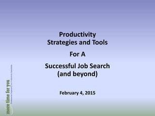 Productivity
Strategies and Tools
For A
Successful Job Search
(and beyond)
February 4, 2015
 