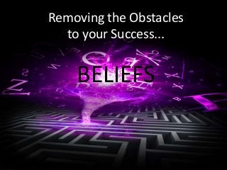 Removing the Obstacles 
to your Success... 
BELIEFS 
 