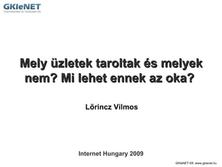GKIeNET Kft. www.gkienet.hu  Mely üzletek taroltak és melyek nem? Mi lehet ennek az oka?  Lőrincz Vilmos Internet Hungary 2009 