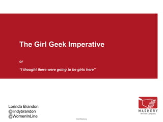 The Girl Geek Imperative
or
“I thought there were going to be girls here”

Lorinda Brandon
@lindybrandon
@WomenInLine

Intel/Mashery

 