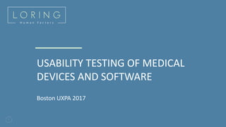 1
USABILITY TESTING OF MEDICAL
DEVICES AND SOFTWARE
Boston UXPA 2017
 