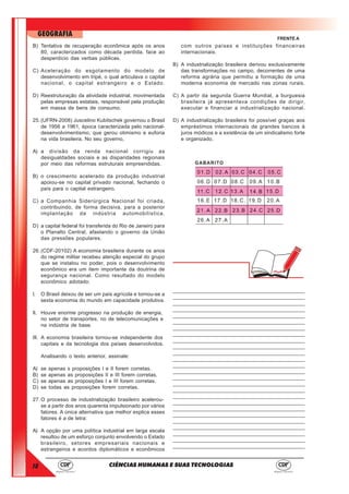 18
GEOGRAFIA
CIÊNCIAS HUMANAS E SUAS TECNOLOGIAS
FRENTE A
B) Tentativa de recuperação econômica após os anos
80, caracterizados como década perdida, face ao
desperdício das verbas públicas.
C) Aceleração do esgotamento do modelo de
desenvolvimento em tripé, o qual articulava o capital
nacional, o capital estrangeiro e o Estado.
D) Reestruturação da atividade industrial, movimentada
pelas empresas estatais, responsável pela produção
em massa de bens de consumo.
25.(UFRN-2008) Juscelino Kubitschek governou o Brasil
de 1956 a 1961, época caracterizada pelo nacional-
desenvolvimentismo, que gerou otimismo e euforia
na vida brasileira. No seu governo,
A) a divisão da renda nacional corrigiu as
desigualdades sociais e as disparidades regionais
por meio das reformas estruturais empreendidas.
B) o crescimento acelerado da produção industrial
apoiou-se no capital privado nacional, fechando o
país para o capital estrangeiro.
C) a Companhia Siderúrgica Nacional foi criada,
contribuindo, de forma decisiva, para a posterior
implantação da indústria automobilística.
D) a capital federal foi transferida do Rio de Janeiro para
o Planalto Central, afastando o governo da União
das pressões populares.
26.(CDF-20102) A economia brasileira durante os anos
do regime militar recebeu atenção especial do grupo
que se instalou no poder, pois o desenvolvimento
econômico era um item importante da doutrina de
segurança nacional. Como resultado do modelo
econômico adotado:
I. O Brasil deixou de ser um país agrícola e tornou-se a
sexta economia do mundo em capacidade produtiva.
II. Houve enorme progresso na produção de energia,
no setor de transportes, no de telecomunicações e
na indústria de base.
III. A economia brasileira tornou-se independente dos
capitais e da tecnologia dos países desenvolvidos.
Analisando o texto anterior, assinale:
A) se apenas s proposições I e II forem corretas.
B) se apenas as proposições II e III forem corretas.
C) se apenas as proposições I e III forem corretas.
D) se todas as proposições forem corretas.
27.O processo de industrialização brasileiro acelerou-
se a partir dos anos quarenta impulsionado por vários
fatores. A única alternativa que melhor explica esses
fatores é a de letra:
A) A opção por uma política industrial em larga escala
resultou de um esforço conjunto envolvendo o Estado
brasileiro, setores empresariais nacionais e
estrangeiros e acordos diplomáticos e econômicos
com outros países e instituições financeiras
internacionais.
B) A industrialização brasileira derivou exclusivamente
das transformações no campo, decorrentes de uma
reforma agrária que permitiu a formação de uma
moderna economia de mercado nas zonas rurais.
C) A partir da segunda Guerra Mundial, a burguesia
brasileira já apresentava condições de dirigir,
executar e financiar a industrialização nacional.
D) A industrialização brasileira foi possível graças aos
empréstimos internacionais de grandes bancos à
juros módicos e a existência de um sindicalismo forte
e organizado.
______________________________________________
______________________________________________
______________________________________________
______________________________________________
______________________________________________
______________________________________________
______________________________________________
______________________________________________
______________________________________________
______________________________________________
______________________________________________
______________________________________________
______________________________________________
______________________________________________
______________________________________________
______________________________________________
______________________________________________
______________________________________________
______________________________________________
______________________________________________
______________________________________________
______________________________________________
______________________________________________
______________________________________________
______________________________________________
______________________________________________
 