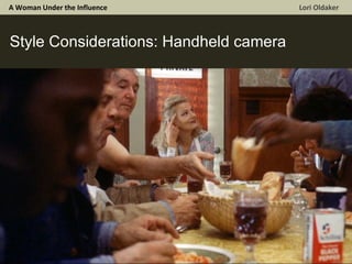 A Woman Under the Influence  Lori Oldaker Style Considerations: Handheld camera  