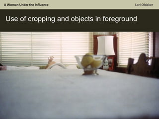 A Woman Under the Influence  Lori Oldaker Use of cropping and objects in foreground 